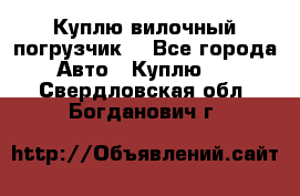 Куплю вилочный погрузчик! - Все города Авто » Куплю   . Свердловская обл.,Богданович г.